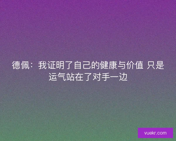 德佩：我证明了自己的健康与价值 只是运气站在了对手一边