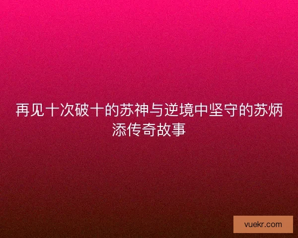 再见十次破十的苏神与逆境中坚守的苏炳添传奇故事